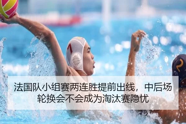 法国队小组赛两连胜提前出线，中后场轮换会不会成为淘汰赛隐忧